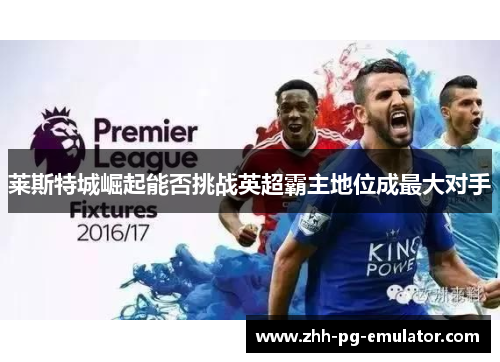 莱斯特城崛起能否挑战英超霸主地位成最大对手