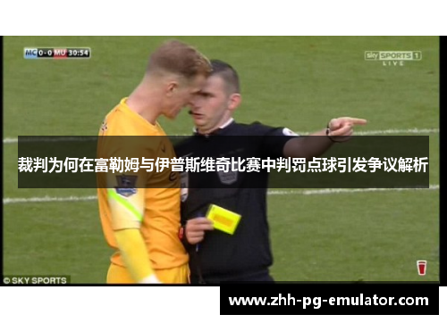 裁判为何在富勒姆与伊普斯维奇比赛中判罚点球引发争议解析