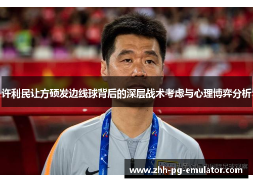 许利民让方硕发边线球背后的深层战术考虑与心理博弈分析