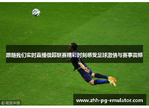 跟随我们实时直播俄超联赛精彩时刻感受足球激情与赛事震撼