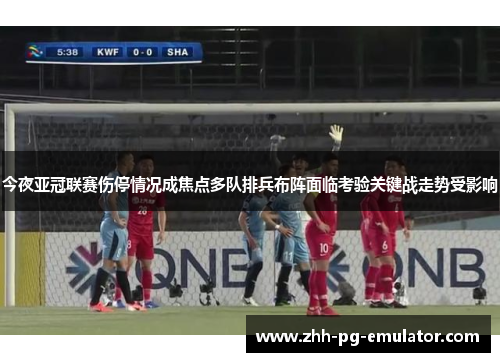 今夜亚冠联赛伤停情况成焦点多队排兵布阵面临考验关键战走势受影响