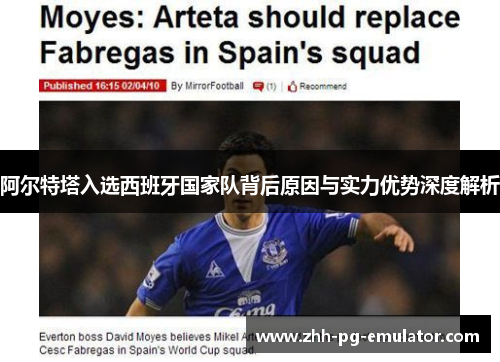 阿尔特塔入选西班牙国家队背后原因与实力优势深度解析