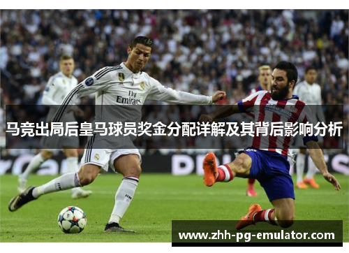 马竞出局后皇马球员奖金分配详解及其背后影响分析