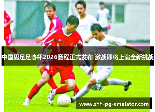 中国男足足协杯2026赛程正式发布 激战即将上演全新挑战