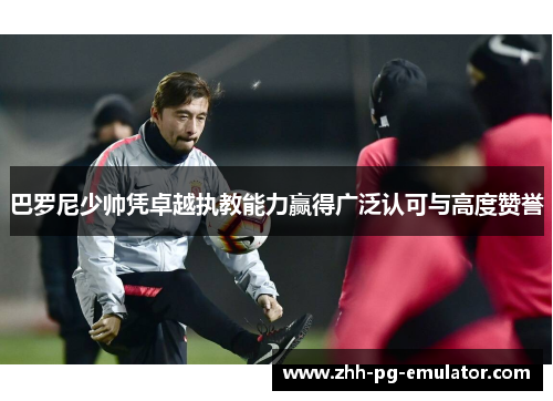 巴罗尼少帅凭卓越执教能力赢得广泛认可与高度赞誉