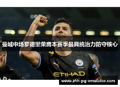 曼城中场罗德里荣膺本赛季最具统治力防守核心