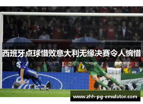 西班牙点球惜败意大利无缘决赛令人惋惜