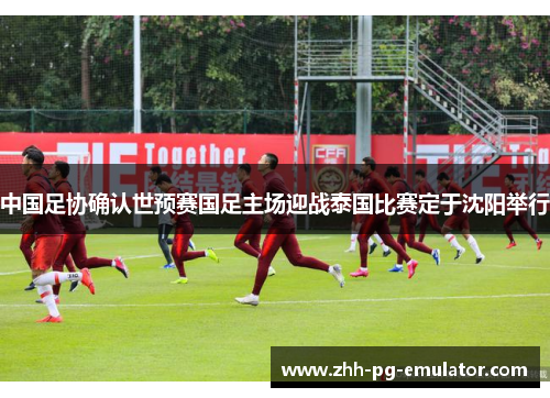 中国足协确认世预赛国足主场迎战泰国比赛定于沈阳举行