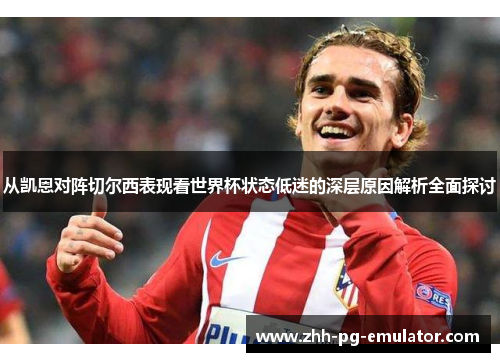 从凯恩对阵切尔西表现看世界杯状态低迷的深层原因解析全面探讨 从凯恩对阵切尔西表现看世界杯状态低迷的深层原因解析全面探讨