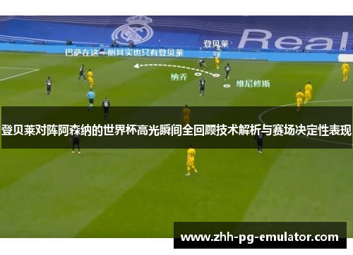 登贝莱对阵阿森纳的世界杯高光瞬间全回顾技术解析与赛场决定性表现 登贝莱对阵阿森纳的世界杯高光瞬间全回顾技术解析与赛场决定性表现