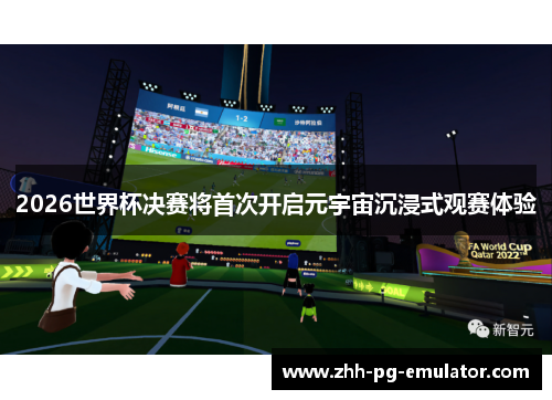 2026世界杯决赛将首次开启元宇宙沉浸式观赛体验 2026世界杯决赛将首次开启元宇宙沉浸式观赛体验