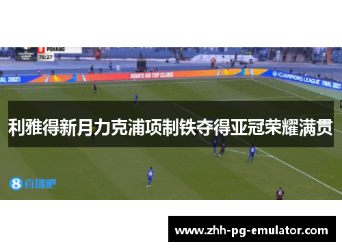 利雅得新月力克浦项制铁夺得亚冠荣耀满贯 利雅得新月力克浦项制铁夺得亚冠荣耀满贯